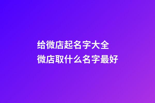 给微店起名字大全 微店取什么名字最好-第1张-店铺起名-玄机派